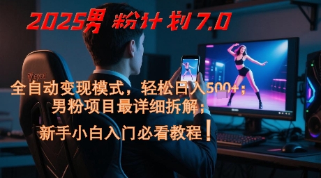 2025男粉计划7.0，全自动变现模式，轻松日入5张+，新手小白必看课程-创富笔记