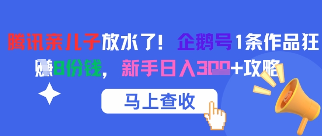 腾讯亲儿子放水了！企鹅号1条作品狂挣8份钱，新手日入3张+攻略-创富笔记
