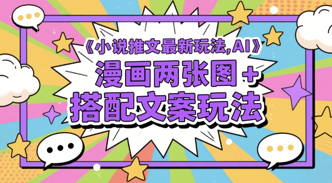 小说推文最新玩法，AI漫画两张图+搭配文案玩法-创富笔记