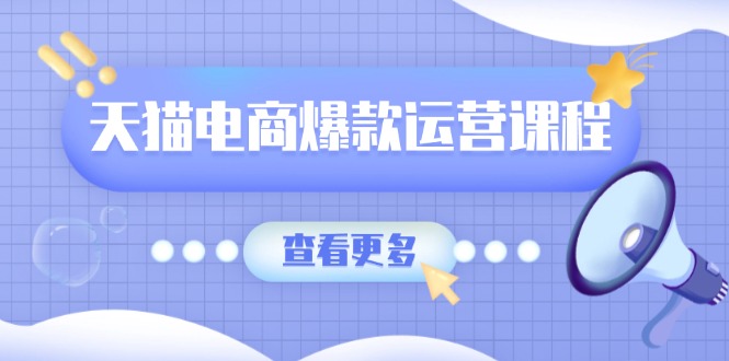 天猫电商爆款运营课程，爆款卖点提炼与流量实操，多套模型全面学习-创富笔记