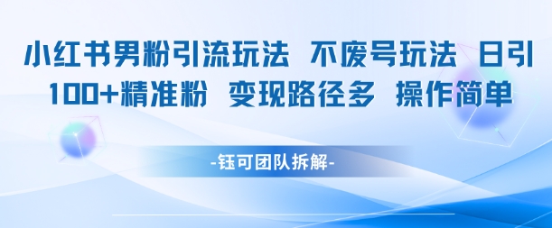 小红书男粉引流玩法不废号玩法日引100男粉变现路径多操作简单-创富笔记