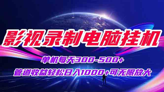 影视录制电脑挂机单机每天300+管道收益轻松日入1000+可矩阵无限放大-创富笔记