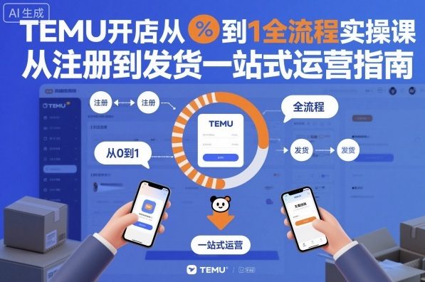TEMU开店从0到1全流程实操课,从注册到发货一站式运营指南-创富笔记
