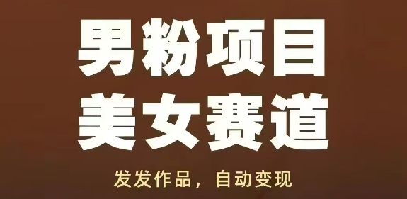 男粉项目美女赛道，发发作品，轻松获流自动变现-创富笔记