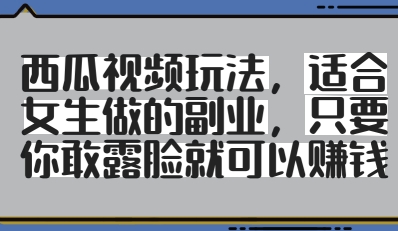 西瓜视频玩法，适合女生做的副业，只要你敢露脸就有收益-创富笔记