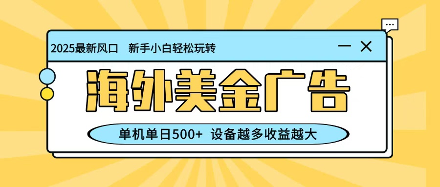 最新蓝海项目,海外美金广告,单机单日500+,可矩阵放大,设备越多收益越大-创富笔记