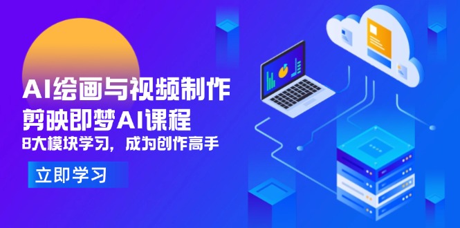 AI绘画与视频制作，剪映即梦AI课程，8大模块学习，成为创作高手-创富笔记