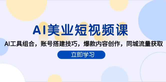 AI美业短视频课，AI工具组合，账号搭建技巧，爆款内容创作，同城流量获取-创富笔记