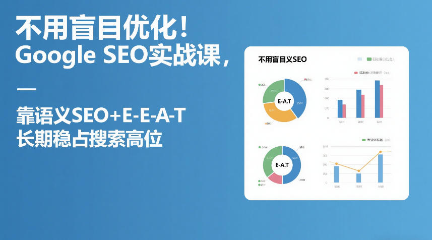 不用盲目优化!Google SEO实战课,靠语义SEO+E-E-A-T,长期稳占搜索高位-创富笔记