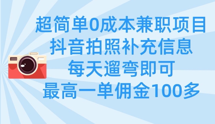 超简单0成本兼职项目，拍照补充信息，每天遛弯即可，最高一单佣金100多-创富笔记