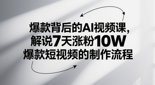 爆款背后的AI视频课，解说7天涨粉10W爆款短视频的制作流程-创富笔记