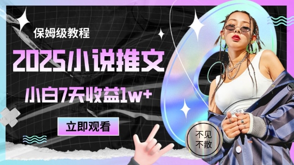 2025小说推文最新玩法，推文保姆级教程，小白7天收益1w+-创富笔记