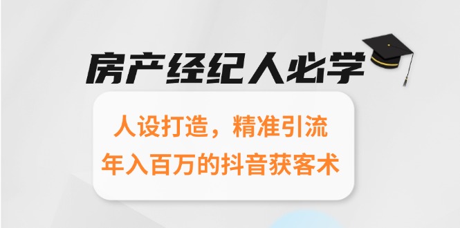 房产经纪人必学：人设打造，精准引流，年入百万的抖音获客术-创富笔记