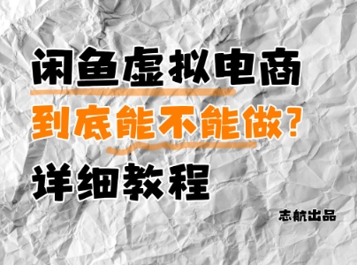 闲鱼虚拟电商，到底能不能做？详细教程-创富笔记