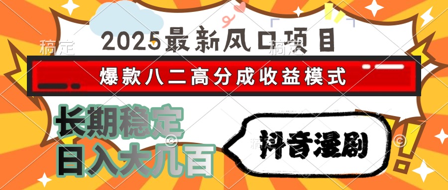 2025最新风口项目 抖音漫剧 爆款八二高分成收益模式 长期稳定日入大几百-创富笔记