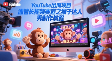 YouTube出海项目,油管长视频赛道之猴子达人秀制作教程-创富笔记