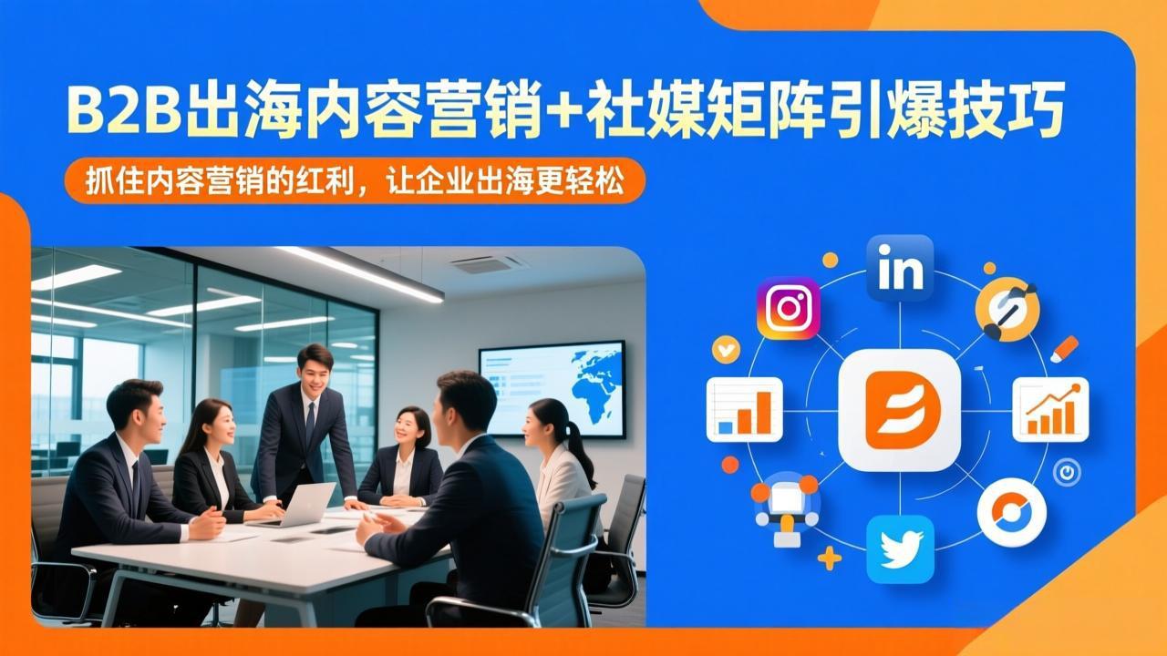 B2B出海内容营销+社媒矩阵引爆技巧：抓住内容营销的红利，让企业出海更轻松-创富笔记