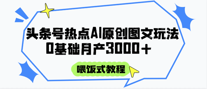 头条号热点AI图文攻略，喂饭式教程+0基础月产3000+-创富笔记