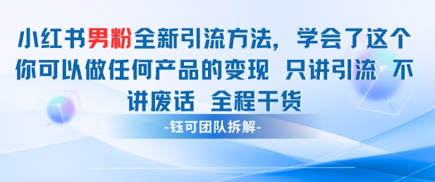小红书男粉引流 学会了这个变现很容易，不讲废话全程针对男人的打法 全程干货-创富笔记