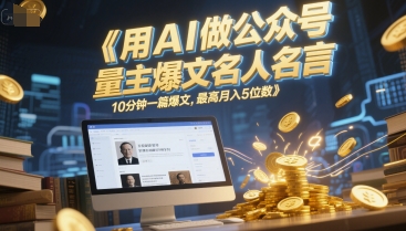 用AI做公众号流量主爆文名人名言，10分钟一篇爆文，最高月入5位数-创富笔记
