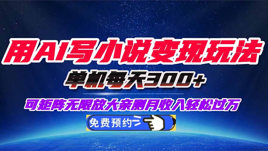 用AI写小说变现玩法，单机每天300+可矩阵无限放大，亲测小白也能轻松月...-创富笔记