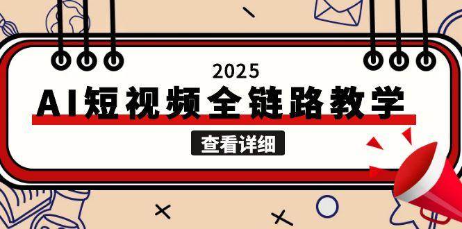 2025AI短视频全链路教学,文案图片视频生成,解决自媒体创作痛点-创富笔记