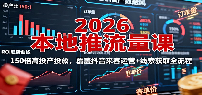 2026本地推流量课:150倍高投产投放,覆盖抖音来客运营+线索获取全流程-创富笔记