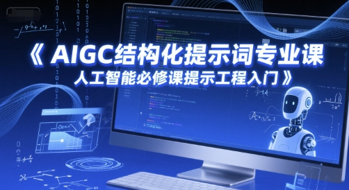 AIGC结构化提示词专业课，人工智能必修课提示工程入门-创富笔记
