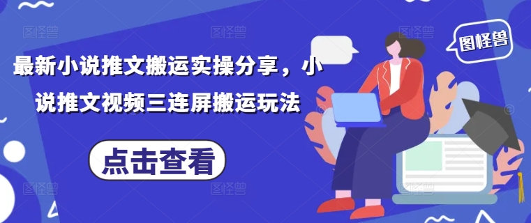 最新小说推文搬运实操分享，小说推文视频三连屏搬运玩法-创富笔记