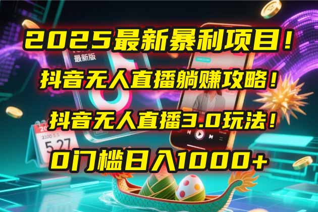 2025最新暴利项目！抖音无人直播躺赚攻略！抖音无人直播3.0玩法！0门槛…-创富笔记