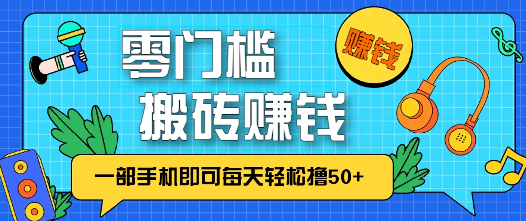 零成本零门槛，无脑搬砖赚钱项目，只需一部手机即可每天轻松撸50+-创富笔记