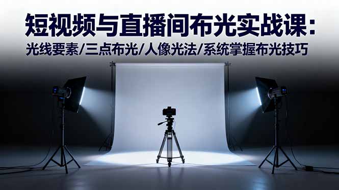 短视频与直播间布光实战课：光线要素/三点布光/人像光法/系统掌握布光技巧-创富笔记