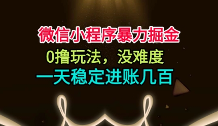 微信小程序暴力掘金，0撸玩法，没难度，一天稳定进账几张【揭秘】-创富笔记