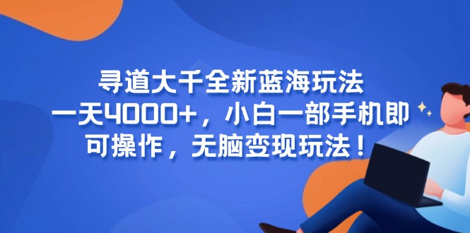 寻道大千全新蓝海玩法，一天4000+，小白一部手机即可操作，无脑变现玩法！-创富笔记