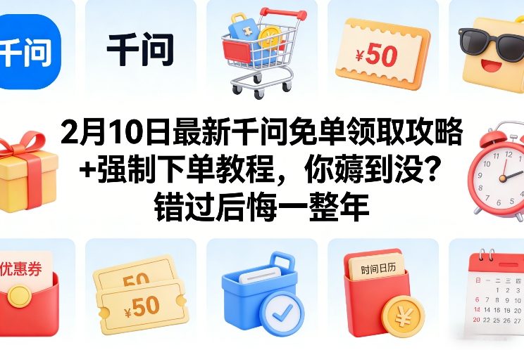 2月10日最新千问免单领取攻略+强制下单教程，你薅到没？错过后悔一整年-创富笔记
