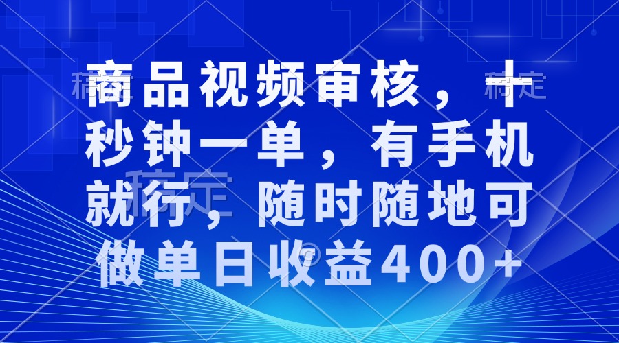 审核视频，十秒钟一单，有手机就行，随时随地可做单日收益400+-创富笔记