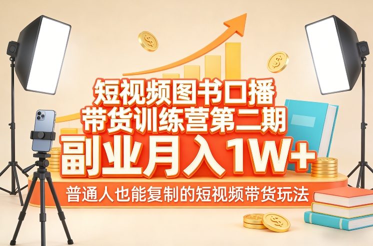 短视频图书口播带货训练营第二期，副业月入1W＋，普通人也能复制的短视频带货玩法-创富笔记