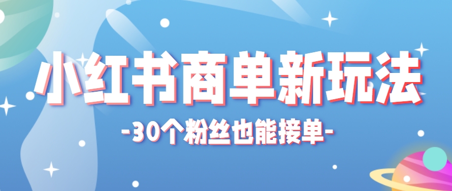 小红书商单新玩法，30个粉丝也能接单，一个月接三单赚了150+！适合新手小白操作-创富笔记