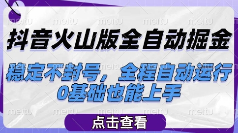 抖音火山版全自动掘金，稳定不封号，全程自动运行，可批量放大操作，0基础也能上手【揭秘】-创富笔记