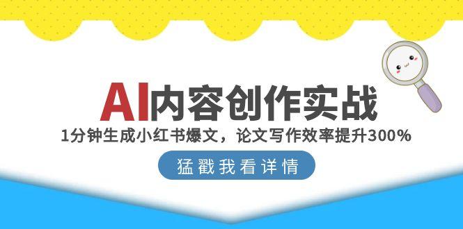 AI内容创作实战：1分钟生成小红书爆文，论文写作效率提升300%-创富笔记