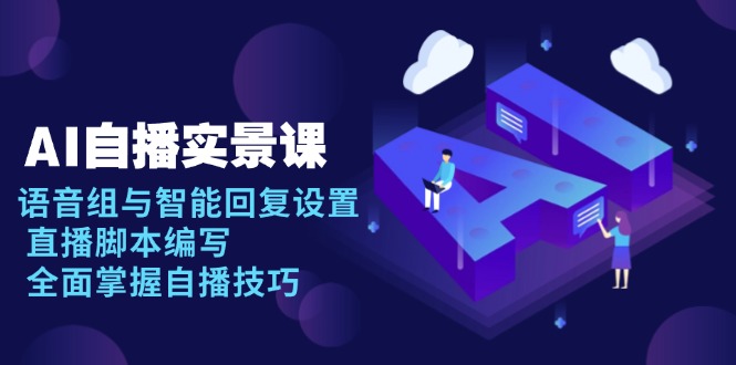 AI 自播 实景课：语音组与智能回复设置, 直播脚本编写, 全面掌握自播技巧-创富笔记