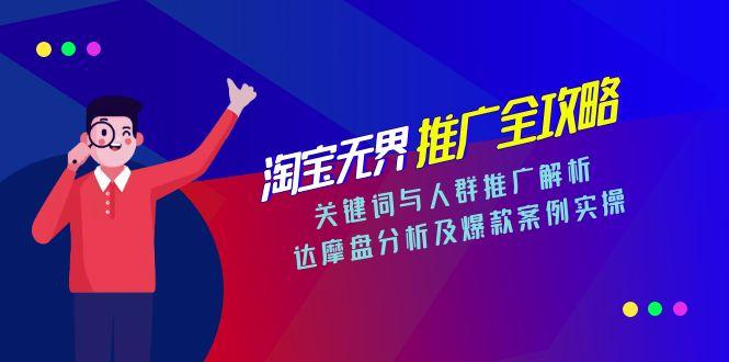 淘宝无界推广全攻略,关键词与人群推广解析,达摩盘分析及爆款案例实操-创富笔记