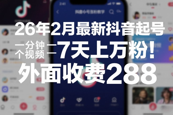 26年2月最新抖音起号涨粉教学，一分钟一个视频，7天上万粉，外面收费288-创富笔记