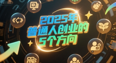 付费文章:2025年普通人创业的5个方向-创富笔记