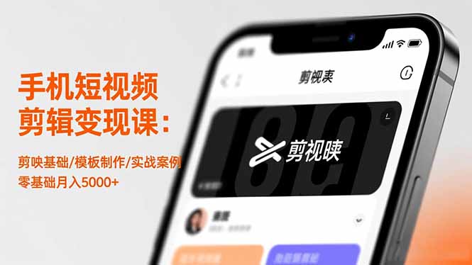 手机短视频剪辑变现课：剪映基础/模板制作/实战案例，零基础月入5000+-创富笔记