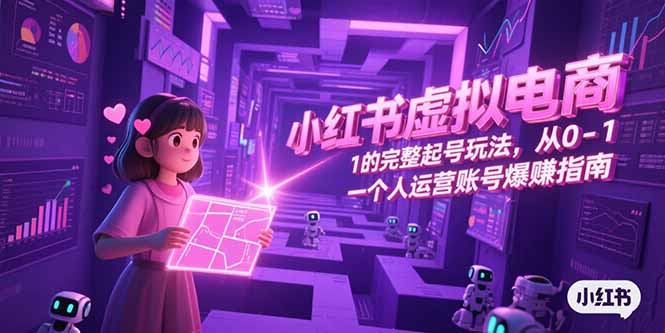 小红书虚拟电商，从0-1的完整起号玩法，一个人运营账号爆赚指南-创富笔记