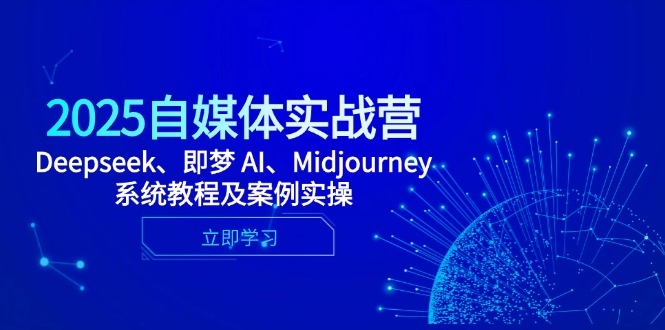2025自媒体实战营，Deepseek、即梦 AI、Midjourney系统教程及案例实操-创富笔记