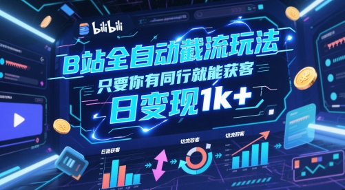 B站全自动截流玩法只要你有同行就能获客，日变现1k+【揭秘】-创富笔记