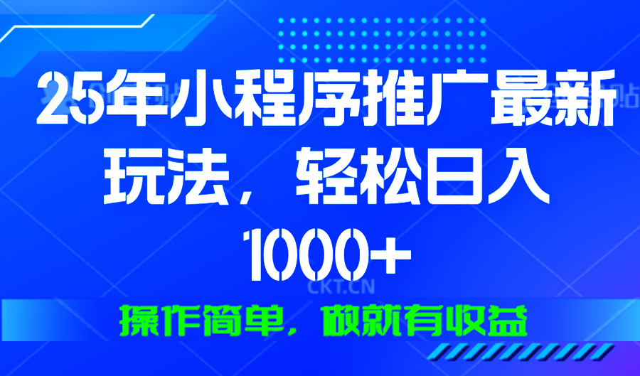 25年微信小程序推广最新玩法，轻松日入1000+，操作简单 做就有收益-创富笔记