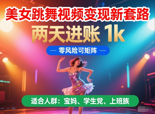 美女跳舞视频变现新套路，两天进账 1k，零风险可矩阵【揭秘】-创富笔记
